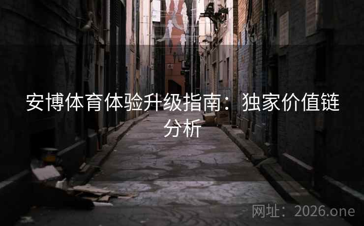 安博体育体验升级指南：独家价值链分析