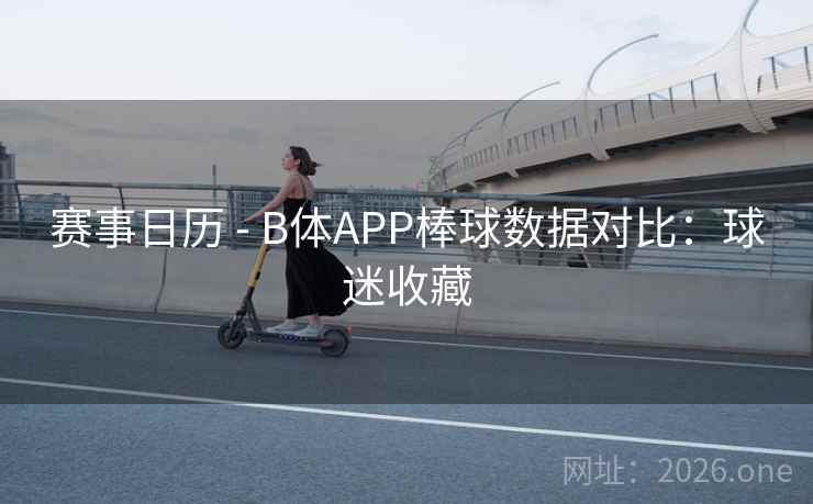 赛事日历 - B体APP棒球数据对比：球迷收藏