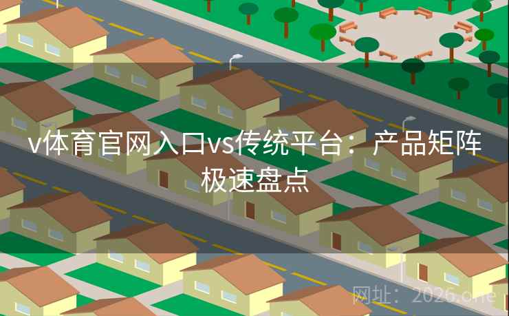 v体育官网入口vs传统平台：产品矩阵极速盘点