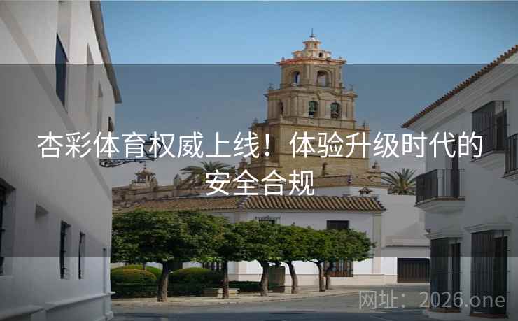 杏彩体育权威上线！体验升级时代的安全合规