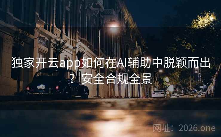 独家开云app如何在AI辅助中脱颖而出？安全合规全景