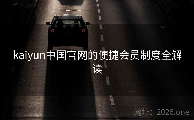 kaiyun中国官网的便捷会员制度全解读