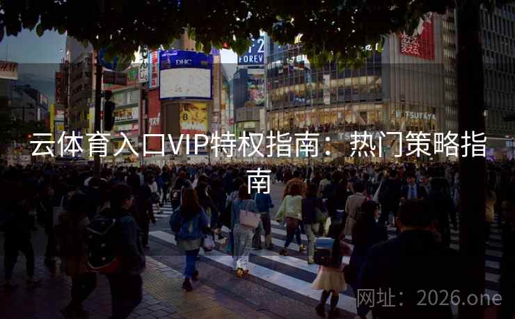 云体育入口VIP特权指南：热门策略指南