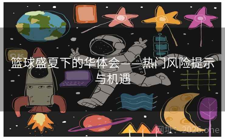 篮球盛夏下的华体会——热门风险提示与机遇