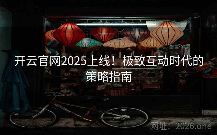 开云官网2025上线！极致互动时代的策略指南