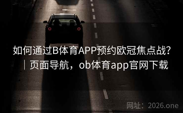 如何通过B体育APP预约欧冠焦点战？｜页面导航，ob体育app官网下载