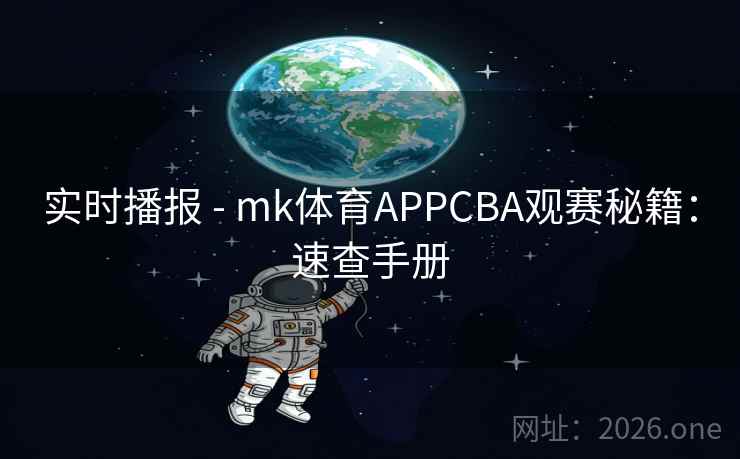 实时播报 - mk体育APPCBA观赛秘籍:速查手册