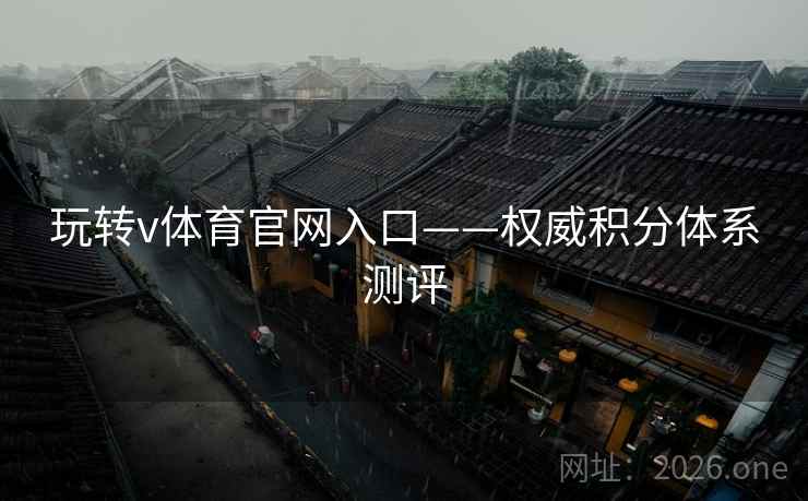 玩转v体育官网入口——权威积分体系测评