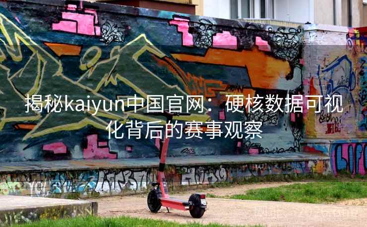 揭秘kaiyun中国官网：硬核数据可视化背后的赛事观察