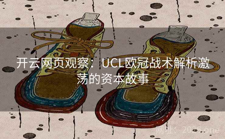 开云网页观察：UCL欧冠战术解析激荡的资本故事