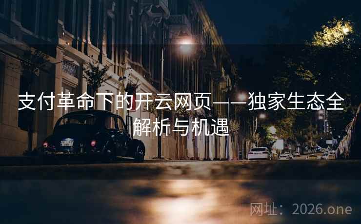 支付革命下的开云网页——独家生态全解析与机遇