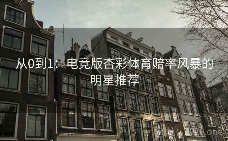 从0到1：电竞版杏彩体育赔率风暴的明星推荐