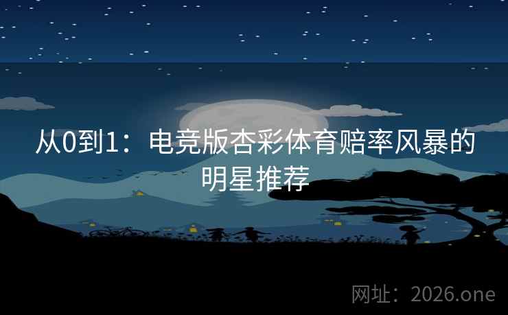 从0到1：电竞版杏彩体育赔率风暴的明星推荐
