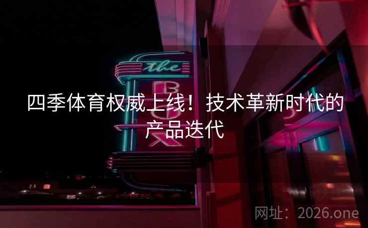 四季体育权威上线！技术革新时代的产品迭代