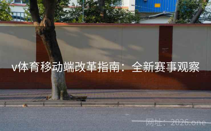 v体育移动端改革指南：全新赛事观察