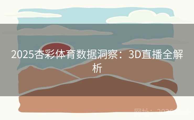 2025杏彩体育数据洞察：3D直播全解析