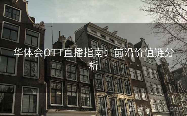 华体会OTT直播指南：前沿价值链分析