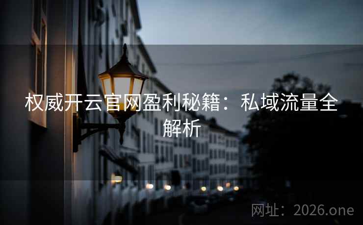 权威开云官网盈利秘籍：私域流量全解析
