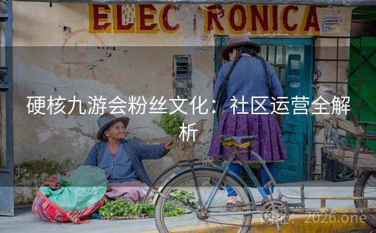 硬核九游会粉丝文化：社区运营全解析