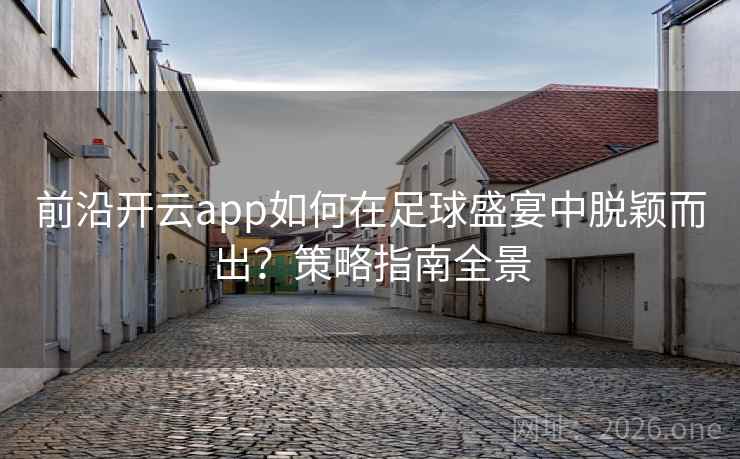 前沿开云app如何在足球盛宴中脱颖而出？策略指南全景