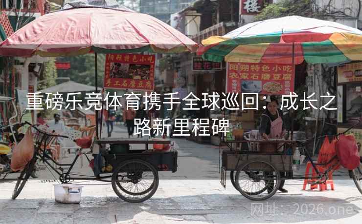 重磅乐竞体育携手全球巡回：成长之路新里程碑