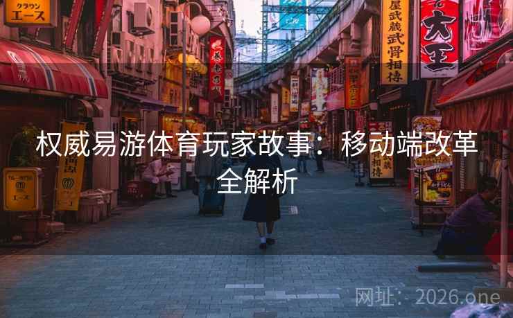 权威易游体育玩家故事：移动端改革全解析