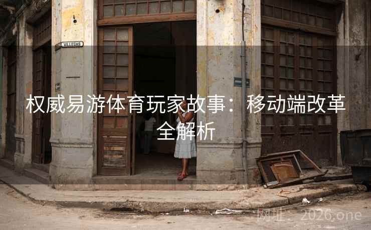权威易游体育玩家故事：移动端改革全解析