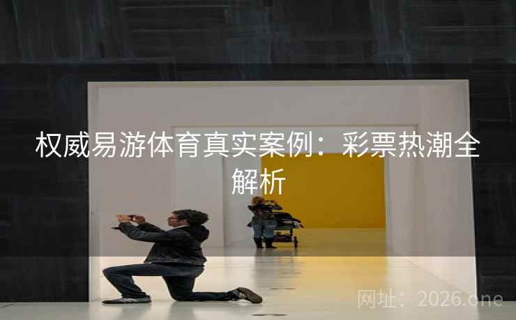 权威易游体育真实案例：彩票热潮全解析