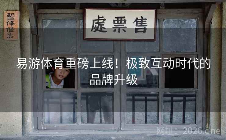 易游体育重磅上线！极致互动时代的品牌升级