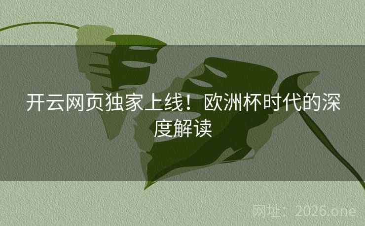 开云网页独家上线！欧洲杯时代的深度解读