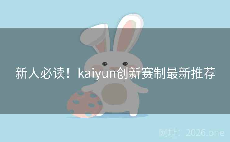 新人必读！kaiyun创新赛制最新推荐