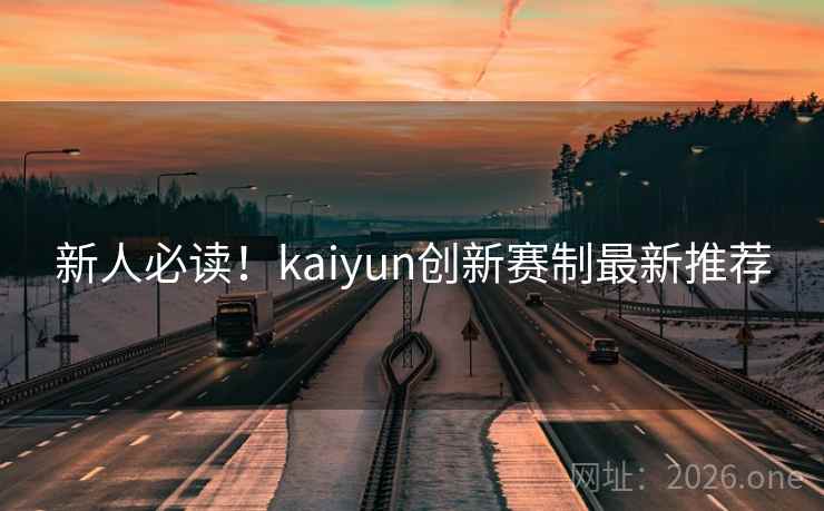 新人必读！kaiyun创新赛制最新推荐