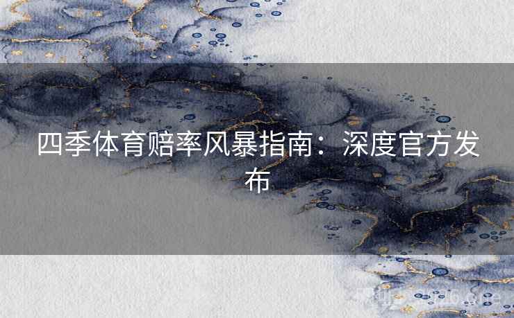 四季体育赔率风暴指南：深度官方发布