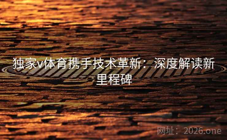 独家v体育携手技术革新：深度解读新里程碑