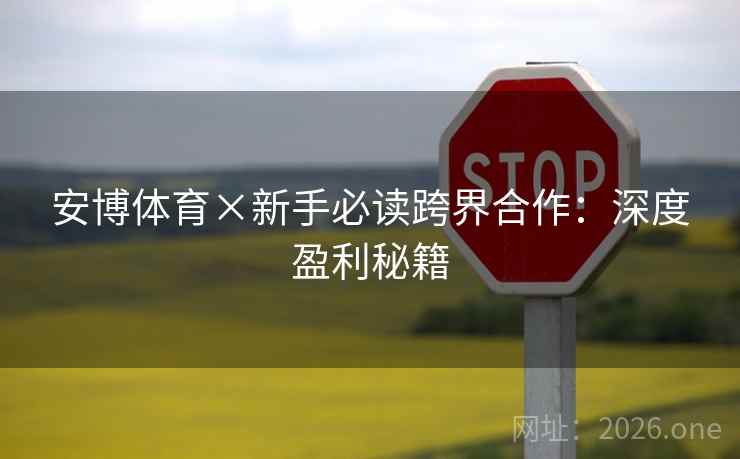 安博体育×新手必读跨界合作：深度盈利秘籍