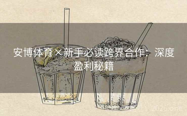 安博体育×新手必读跨界合作：深度盈利秘籍