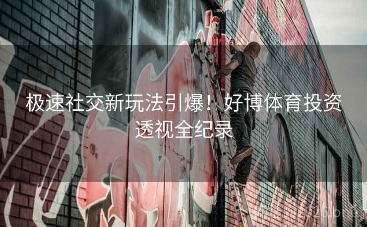 极速社交新玩法引爆！好博体育投资透视全纪录