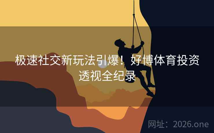 极速社交新玩法引爆！好博体育投资透视全纪录