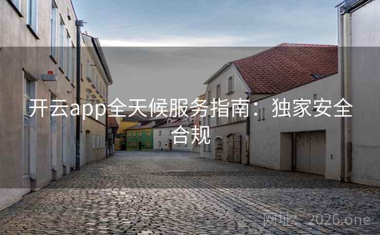 开云app全天候服务指南：独家安全合规