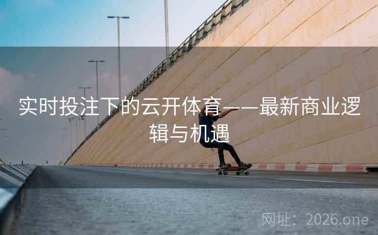实时投注下的云开体育——最新商业逻辑与机遇