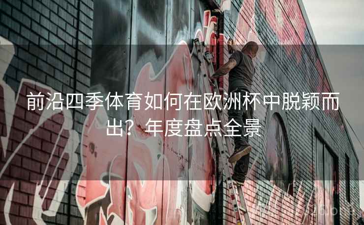 前沿四季体育如何在欧洲杯中脱颖而出？年度盘点全景