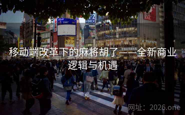 移动端改革下的麻将胡了——全新商业逻辑与机遇
