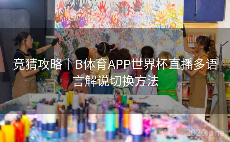 竞猜攻略｜B体育APP世界杯直播多语言解说切换方法