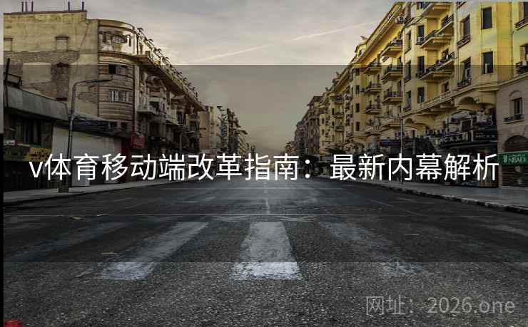 v体育移动端改革指南：最新内幕解析