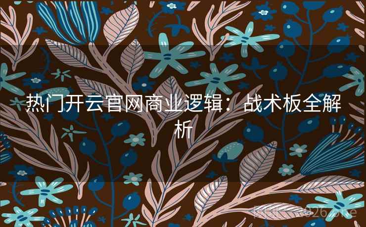 热门开云官网商业逻辑：战术板全解析