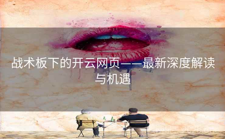 战术板下的开云网页——最新深度解读与机遇