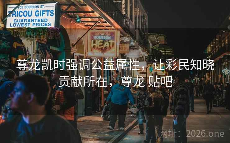 尊龙凯时强调公益属性，让彩民知晓贡献所在，尊龙 贴吧