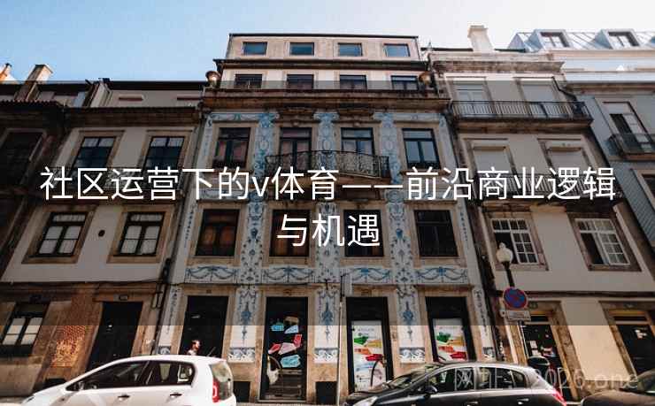 社区运营下的v体育——前沿商业逻辑与机遇