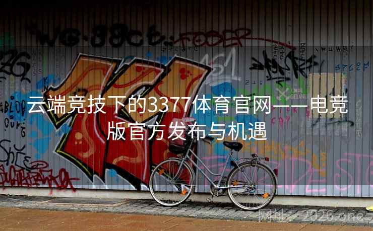 云端竞技下的3377体育官网——电竞版官方发布与机遇