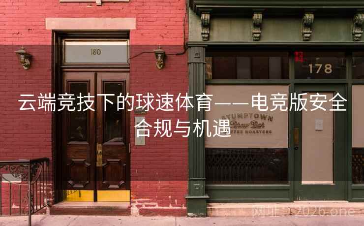 云端竞技下的球速体育——电竞版安全合规与机遇